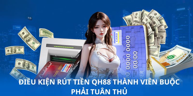 Những yêu cầu cần đáp ứng khi thực hiện rút tiền QH88 